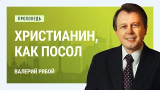 Христианин, как посол. Валерий Рябой | Проповеди