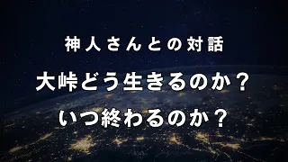 大峠どう生きるのか？いつ終わるのか？《神示を降ろされた神人さんとの対話》