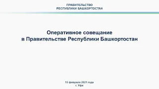 Оперативное совещание в Правительстве Республики Башкортостан: прямая трансляция 15 февраля 2021 г.