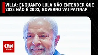 Villa: Enquanto Lula não entender que 2023 não é 2003, governo vai patinar | CNN NOVO DIA