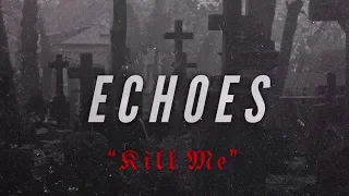 Echoes - Kill Me (Visuallette)