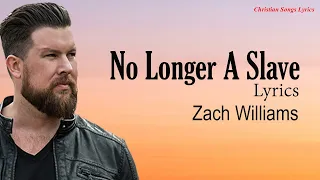 No Longer A Slave With Lyrics - Zach Williams  - New Christian Worship Songs