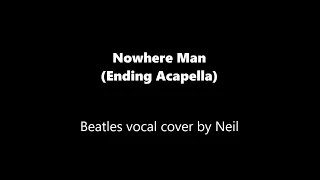 Nowhere Man (Ending Acapella) - Beatles vocal cover by Neil