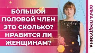 Большой половой член-это сколько? Нравится ли женщам. Медицинские данные