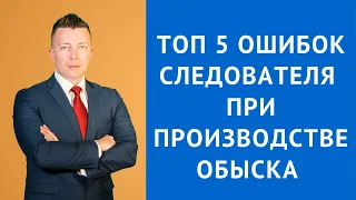 Топ 5 ошибок следователя при производстве обыска - Адвокат по уголовным делам