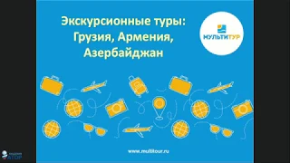 Вебинар МУЛЬТИТУР: Экскурсионные туры в Грузию и Армению, авиатуры в Азербайджан