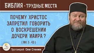 Почему Христос запретил говорить о воскрешении дочери Иаира ? (Мк. 5:43)  Протоиерей Олег Стеняев