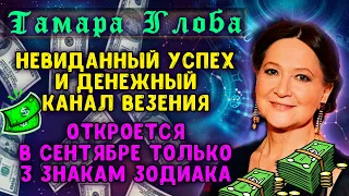 ТАМАРА ГЛОБА: Дождались! Невиданный УСПЕХ и ДЕНЕЖНЫЙ канал откроется в сентябре 3 знакам зодиака