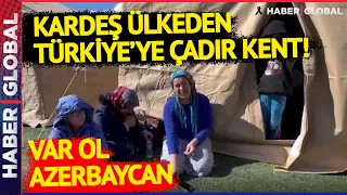 Kardeş Ülke Azerbaycan'dan Türkiye'ye Çadır Kent! Depremzedelerden İlham Aliyev'e Teşekkür