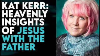 KAT KERR: HEAVENLY INSIGHTS OF JESUS WITH THE FATHER