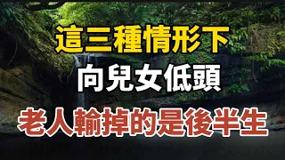 這三種情形下向儿女低头，老人输掉的是后半生！早知道早預防！【中老年心語】#養老 #幸福#人生 #晚年幸福 #深夜#讀書 #養生 #佛 #為人處世#哲理