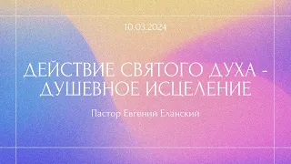 Пастор Евгений Еланский -  Действие Святого Духа - душевное исцеление |10/03/2024|