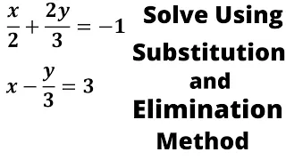 x/2+2y/3=-1 x-y/3=3 Solve the Given equation using elimination and substitution method