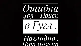 Ошибка 403 - Поиск в Гугл . Наглядно . Что можно предпринять ? ( Андроид )