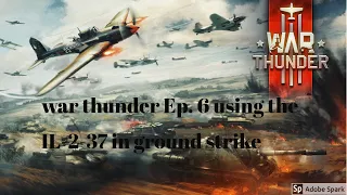 war thunder Ep. 6 using the IL-2-37 in ground strike