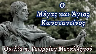 Ο Μέγας και Άγιος Κωνσταντίνος - π. #Γεώργιος #Μεταλληνός