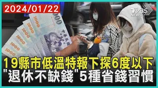 19縣市低溫特報下探6度以下   「退休不缺錢」5種省錢習慣 | 十點不一樣 20240122@TVBSNEWS01