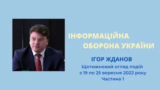 ІНФОРМАЦІЙНА ОБОРОНА УКРАЇНИ Ігор Жданов про події 19 - 25 вересня 2022 року/ Частина 1