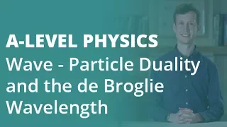 Wave - Particle Duality & the de Broglie Wavelength | A-level Physics | AQA, OCR, Edexcel