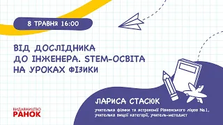 Від дослідника до інженера. STEM - освіта  на уроках фізики