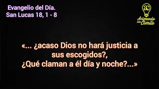 Evangelio del Día. Lucas 18, 1 - 8. «... ¿acaso Dios no hará justicia a sus escogidos?...»