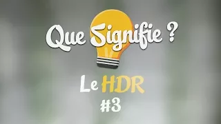 Que Signifie - Le HDR ? #3