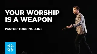 Your Worship Is a Weapon | Pastor Todd Mullins