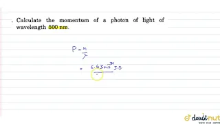 Calculate the momentum of a photon of light of wavelength 500nm .