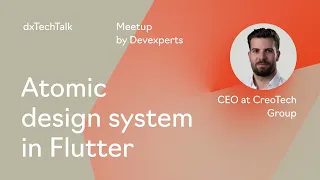 “Atomic design system in Flutter” by Evgeniy Yanev, CEO and mobile engineer at CreoTech Group