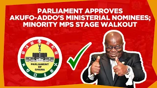 Parliament approves Akufo-Addo's ministerial nominees; Minority MPs stage walkout