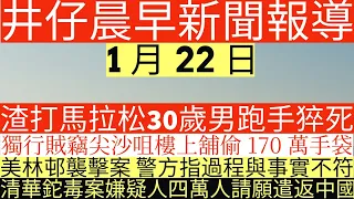 晨早新聞|渣打馬拉松30歲男跑手猝死|獨行賊竊尖沙咀樓上舖偷170萬手袋|美林邨襲擊案 警方指過程與事實不符|清華鉈案嫌疑人四萬人請願遣返中國|井仔新聞報寸|1月22日