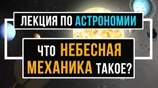 12+ Что такое небесная механика. АСТРОНОМИЯ. Лекции по астрономии.