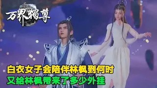 万界独尊：白衣女子会陪伴林枫到何时？又给林枫带来了多少外挂？