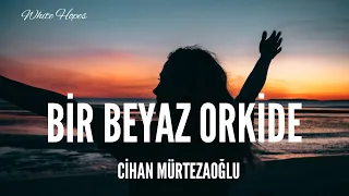 Cihan Mürtezaoğlu / Bir Beyaz Orkide (Lyrics)