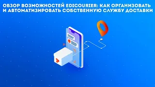 Обзор возможностей EdiCourier: как организовать и автоматизировать собственную службу доставки