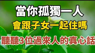 當你老了孤獨一人時，會跟子女一起住嗎？聽聽3位過來人的真心話？【中老年心語】#養老 #幸福#人生 #晚年幸福 #深夜#讀書 #養生 #佛 #為人處世#哲理