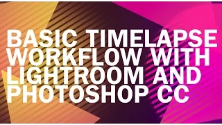 Basic time-lapse workflow in Lightroom and Photoshop CC (Tutorial)