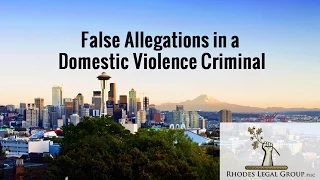 False Allegations in a Domestic Violence Criminal Law Case | Seattle Washington