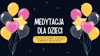 MEDYTACJA DLA DZIECI "Puszczam moje zmartwienia". Relaksacja dla dzieci, na lęk i zły humor