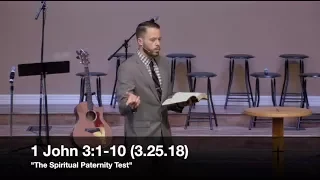 The Spiritual Paternity Test - 1 John 3:1-10 (3.25.18) - Pastor Jordan Rogers