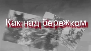 Как над бережком(из к/ф Шёл четвертый год войны)