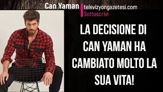 La decisione di Can Yaman ha cambiato molto la sua vita!