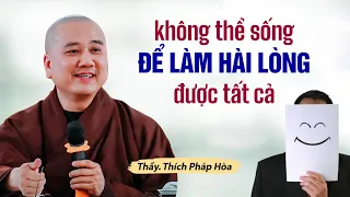 Không thể sống để làm hài lòng được tất cả - Thầy Thích Pháp Hòa (Bài học nhớ đời)