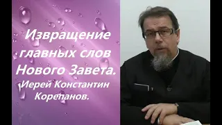 Извращение самых главных и известных слов Нового Завета. Иерей Константин Корепанов.