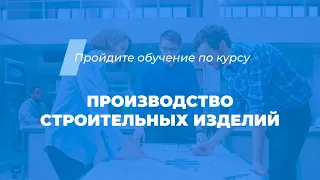 Интернет курс обучения «Производство строительных изделий»