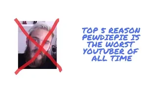 Top 5 Reasons PewDiePIe is the WORST YouTuber of All Time