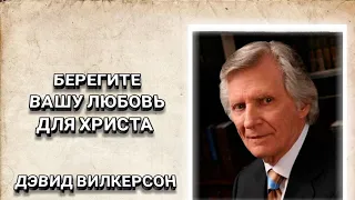 Берегите вашу любовь для Христа. Дэвид Вилкерсон. Христианские проповеди.