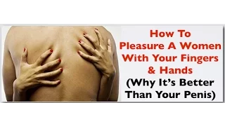 How To Pleasure A Woman With Your Fingers and Hands