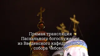 Прямая трансляция Пасхального богослужения из Введенского кафедрального собора Чебоксар