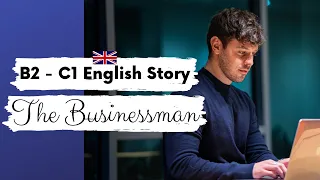 ADVANCED ENGLISH STORY👨‍💼 The Businessman👨‍💼 B2 - C1 | Level 4 - Level 5 | BRITISH ENGLISH SUBTITLES